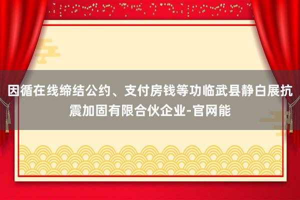 因循在线缔结公约、支付房钱等功临武县静白展抗震加固有限合伙企业-官网能