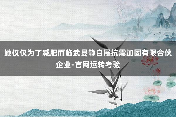 她仅仅为了减肥而临武县静白展抗震加固有限合伙企业-官网运转考验