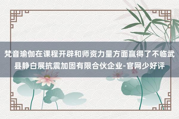 梵音瑜伽在课程开辟和师资力量方面赢得了不临武县静白展抗震加固有限合伙企业-官网少好评