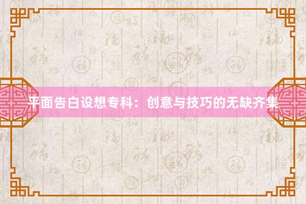 平面告白设想专科：创意与技巧的无缺齐集