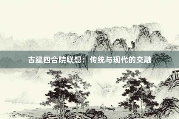 古建四合院联想：传统与现代的交融