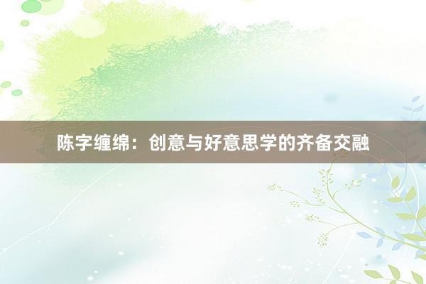 陈字缠绵：创意与好意思学的齐备交融