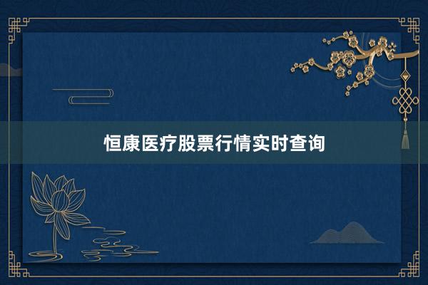 恒康医疗股票行情实时查询