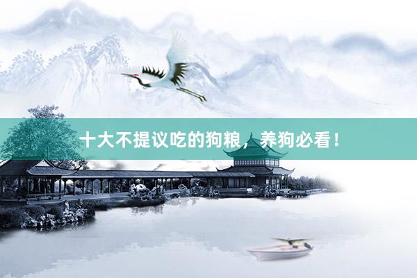 十大不提议吃的狗粮，养狗必看！